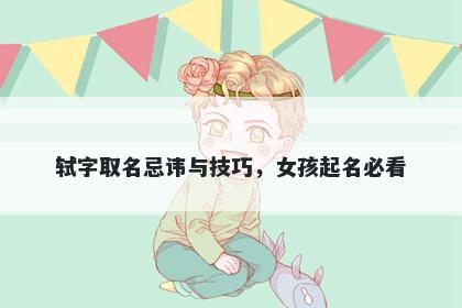 轼字取名忌讳与技巧，女孩起名必看