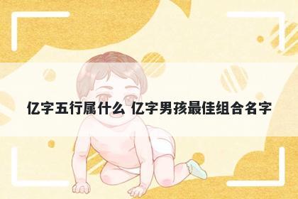亿字五行属什么 亿字男孩最佳组合名字
