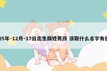 2025年-12月-17日出生颜姓男孩 该取什么名字有创意