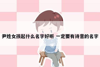 尹姓女孩起什么名字好听 一定要有诗意的名字