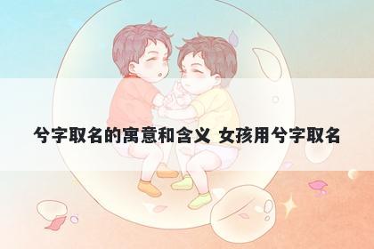 兮字取名的寓意和含义 女孩用兮字取名