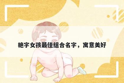 艳字女孩最佳组合名字，寓意美好