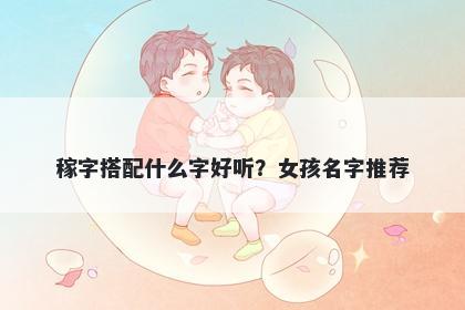 稼字搭配什么字好听？女孩名字推荐