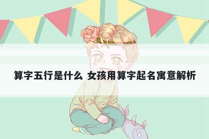 算字五行是什么 女孩用算字起名寓意解析