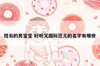 姓石的男宝宝 好听又国际范儿的名字有哪些