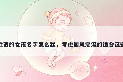 姓贺的女孩名字怎么起，考虑国风潮流的适合这些