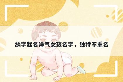 绣字起名洋气女孩名字，独特不重名