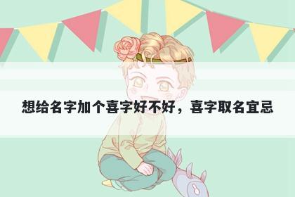 想给名字加个喜字好不好，喜字取名宜忌