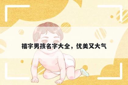 禧字男孩名字大全，优美又大气