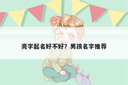 亮字起名好不好？男孩名字推荐