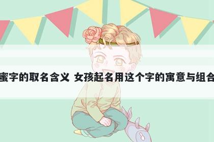蜜字的取名含义 女孩起名用这个字的寓意与组合