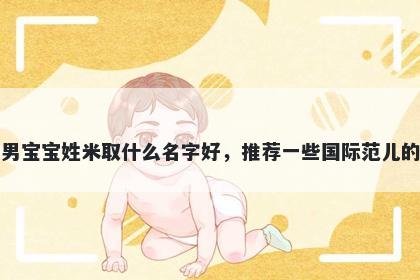 刚出生的男宝宝姓米取什么名字好，推荐一些国际范儿的男孩名字