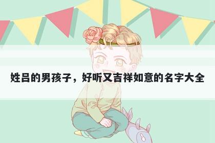 姓吕的男孩子，好听又吉祥如意的名字大全