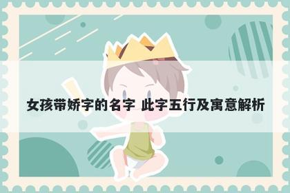 女孩带娇字的名字 此字五行及寓意解析