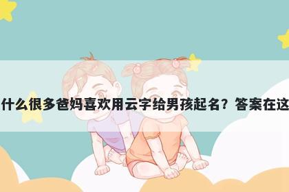 为什么很多爸妈喜欢用云字给男孩起名？答案在这里
