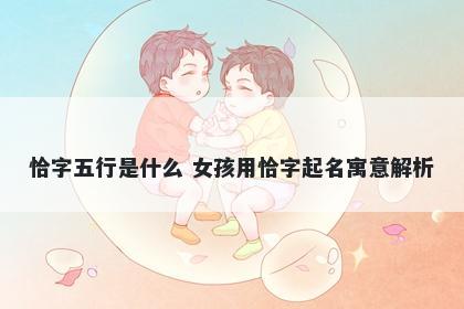 恰字五行是什么 女孩用恰字起名寓意解析