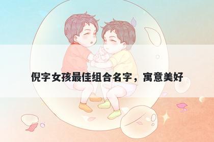 倪字女孩最佳组合名字，寓意美好