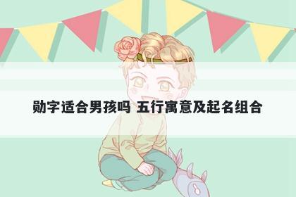 勋字适合男孩吗 五行寓意及起名组合