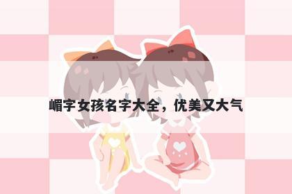 嵋字女孩名字大全，优美又大气