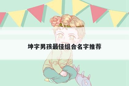坤字男孩最佳组合名字推荐