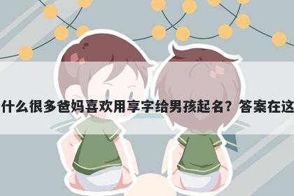 为什么很多爸妈喜欢用享字给男孩起名？答案在这里