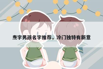 焘字男孩名字推荐，冷门独特有新意