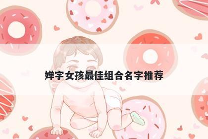 婵字女孩最佳组合名字推荐