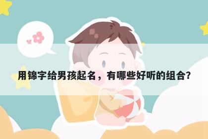 用锦字给男孩起名，有哪些好听的组合？