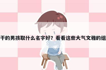 姓干的男孩取什么名字好？看看这些大气文雅的组合