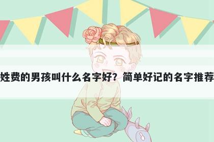 姓费的男孩叫什么名字好？简单好记的名字推荐