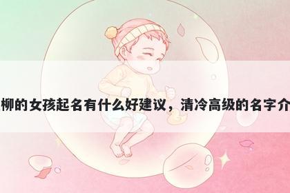 姓柳的女孩起名有什么好建议，清冷高级的名字介绍