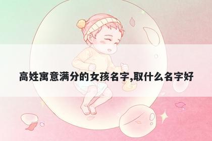 高姓寓意满分的女孩名字,取什么名字好