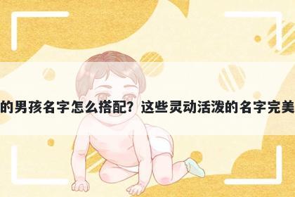 姓褚的男孩名字怎么搭配?这些灵动活泼的名字完美契合