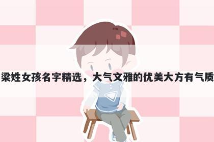 梁姓女孩名字精选,大气文雅的优美大方有气质