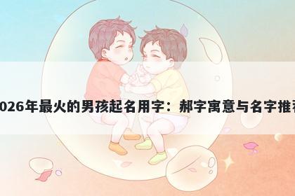 2026年最火的男孩起名用字：郝字寓意与名字推荐