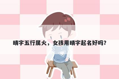 晴字五行属火，女孩用晴字起名好吗？