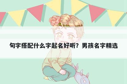 旬字搭配什么字起名好听？男孩名字精选
