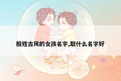 殷姓古风的女孩名字,取什么名字好