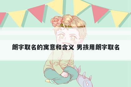 朗字取名的寓意和含义 男孩用朗字取名