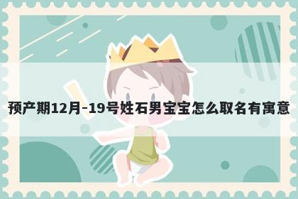 预产期12月-19号姓石男宝宝怎么取名有寓意