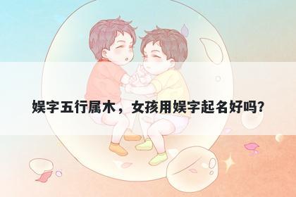 娱字五行属木，女孩用娱字起名好吗？