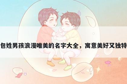包姓男孩浪漫唯美的名字大全,寓意美好又独特
