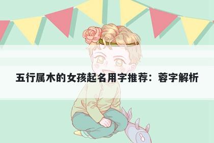 五行属木的女孩起名用字推荐：蓉字解析