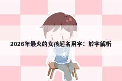 2026年最火的女孩起名用字：於字解析