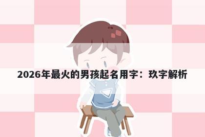 2026年最火的男孩起名用字：玖字解析