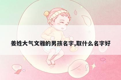 姜姓大气文雅的男孩名字,取什么名字好