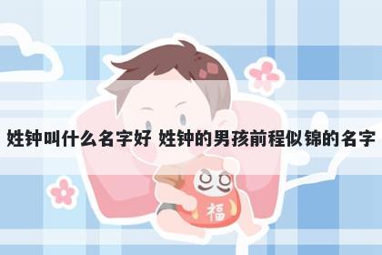 姓钟叫什么名字好 姓钟的男孩前程似锦的名字