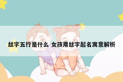 丝字五行是什么 女孩用丝字起名寓意解析