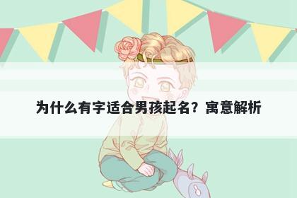为什么有字适合男孩起名？寓意解析