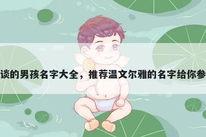 姓谈的男孩名字大全，推荐温文尔雅的名字给你参考